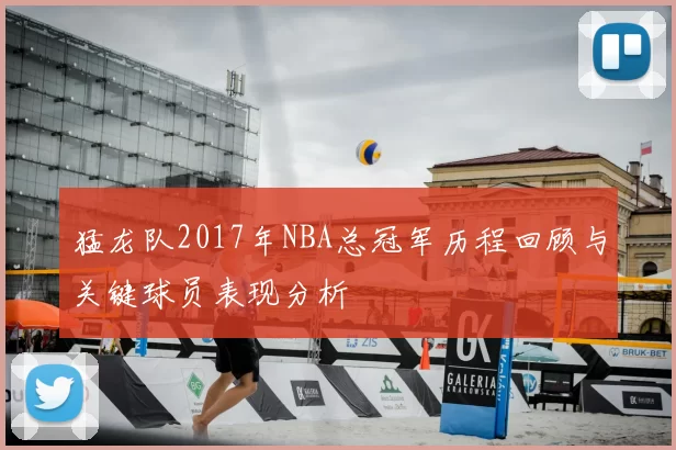 猛龙队2017年NBA总冠军历程回顾与关键球员表现分析