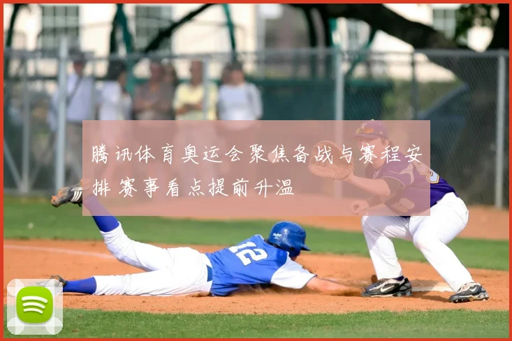 腾讯体育奥运会聚焦备战与赛程安排 赛事看点提前升温