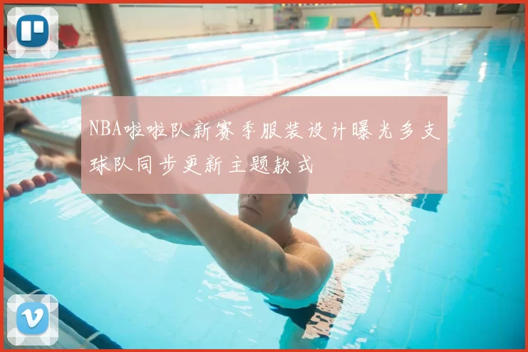 NBA啦啦队新赛季服装设计曝光多支球队同步更新主题款式