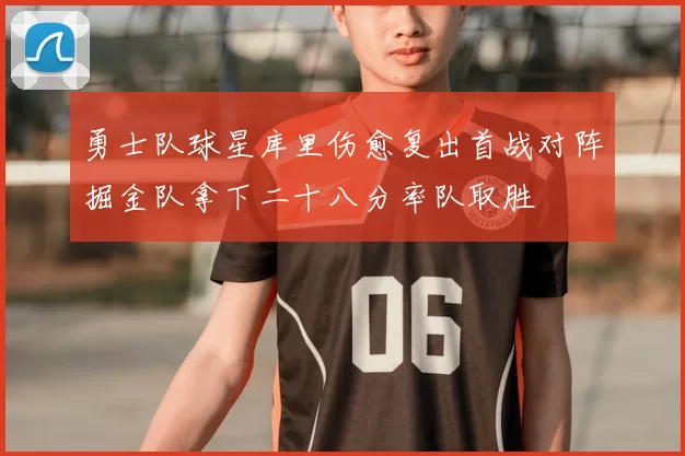 勇士队球星库里伤愈复出首战对阵掘金队拿下二十八分率队取胜