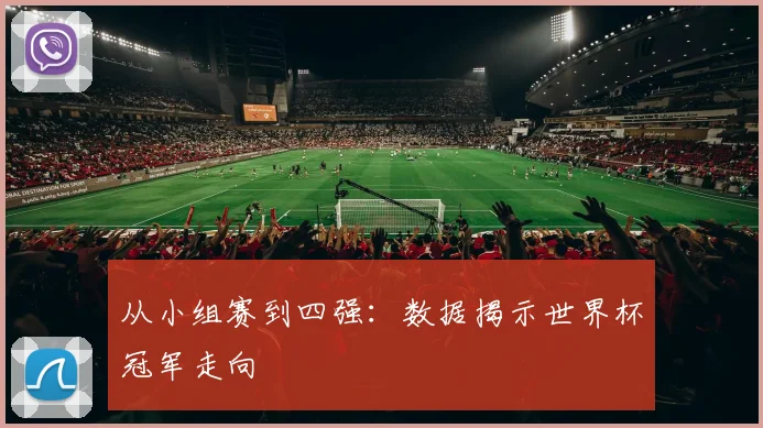 从小组赛到四强:数据揭示世界杯冠军走向