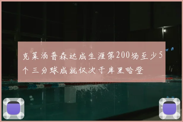 克莱汤普森达成生涯第200场至少5个三分球成就仅次于库里哈登