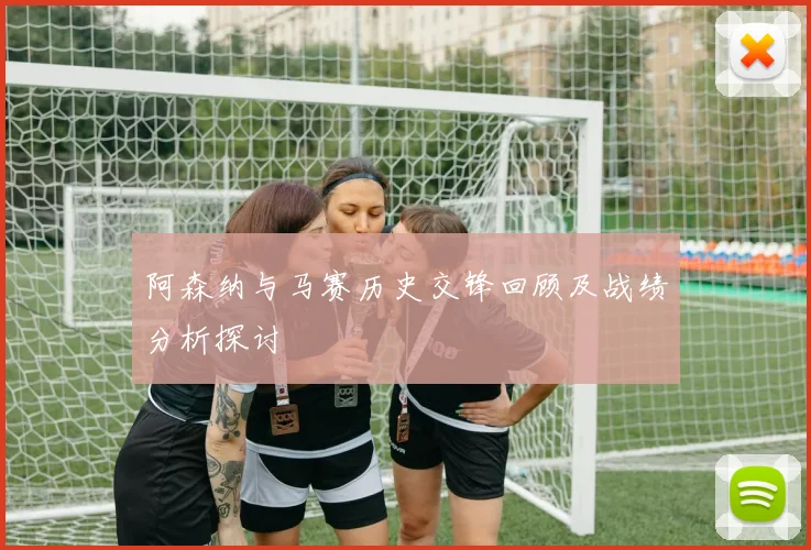 阿森纳与马赛历史交锋回顾及战绩分析探讨