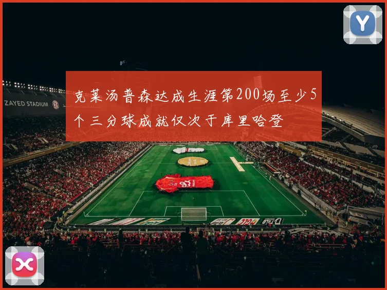 克莱汤普森达成生涯第200场至少5个三分球成就仅次于库里哈登