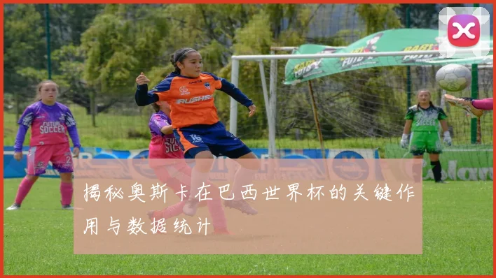 揭秘奥斯卡在巴西世界杯的关键作用与数据统计