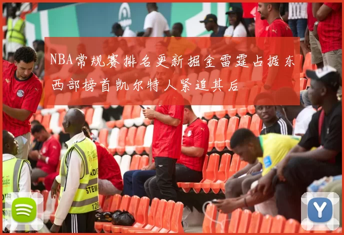 NBA常规赛排名更新掘金雷霆占据东西部榜首凯尔特人紧追其后