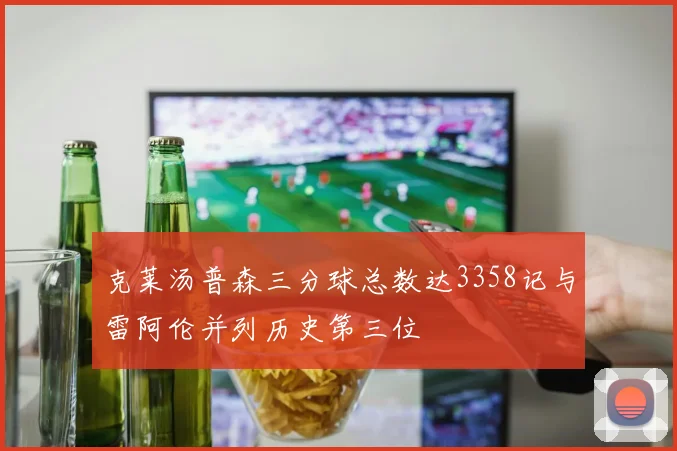 克莱汤普森三分球总数达3358记与雷阿伦并列历史第三位