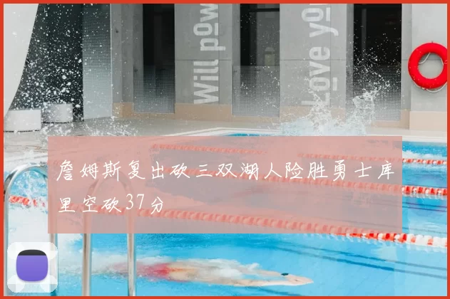 詹姆斯复出砍三双湖人险胜勇士库里空砍37分