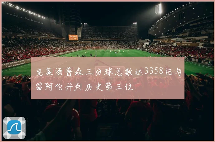 克莱汤普森三分球总数达3358记与雷阿伦并列历史第三位