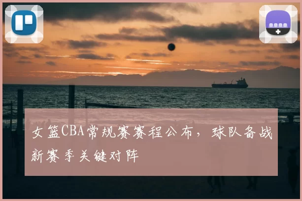女篮CBA常规赛赛程公布，球队备战新赛季关键对阵