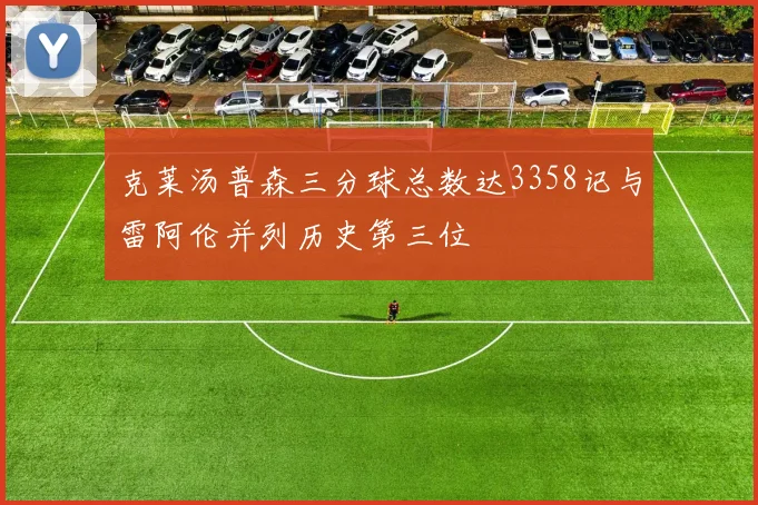 克莱汤普森三分球总数达3358记与雷阿伦并列历史第三位