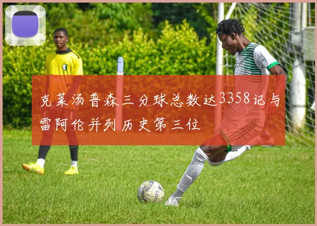 克莱汤普森三分球总数达3358记与雷阿伦并列历史第三位