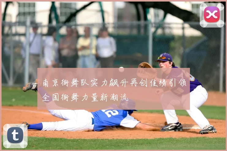 南京街舞队实力飙升再创佳绩引领全国街舞力量新潮流