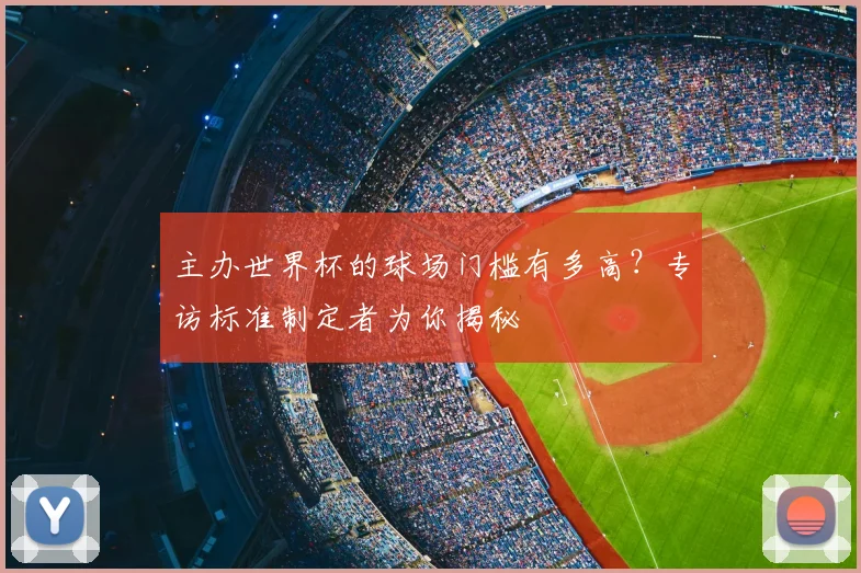 主办世界杯的球场门槛有多高？专访标准制定者为你揭秘