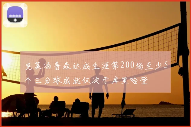 克莱汤普森达成生涯第200场至少5个三分球成就仅次于库里哈登