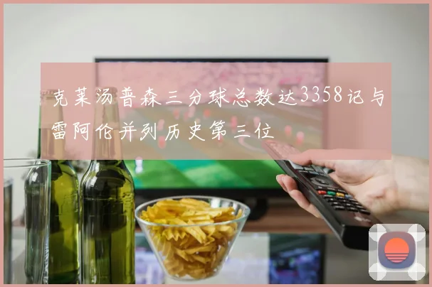 克莱汤普森三分球总数达3358记与雷阿伦并列历史第三位