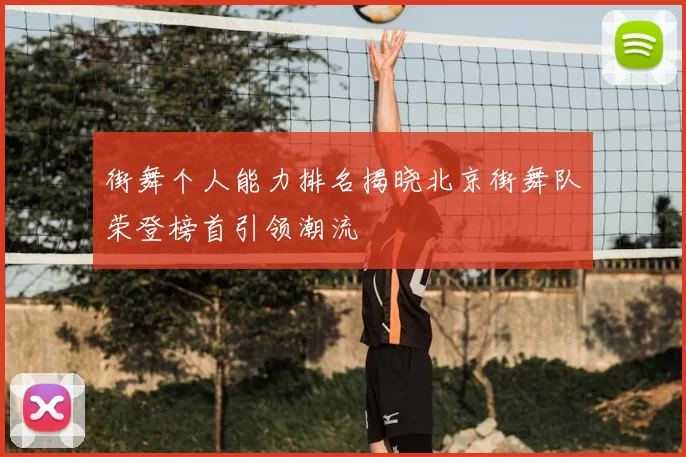 街舞个人能力排名揭晓北京街舞队荣登榜首引领潮流