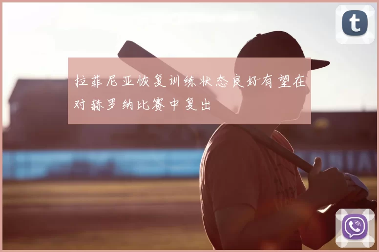 拉菲尼亚恢复训练状态良好有望在对赫罗纳比赛中复出