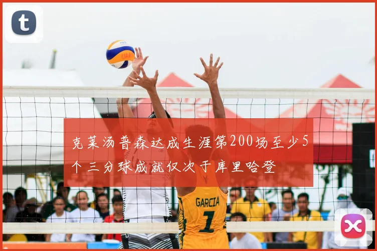 克莱汤普森达成生涯第200场至少5个三分球成就仅次于库里哈登