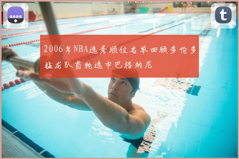 2006年NBA选秀顺位名单回顾多伦多猛龙队首轮选中巴格纳尼