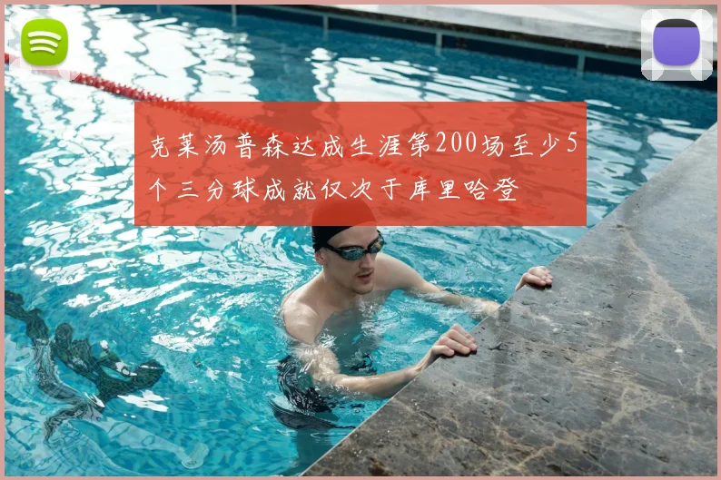 克莱汤普森达成生涯第200场至少5个三分球成就仅次于库里哈登