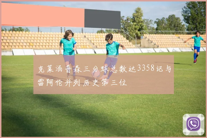 克莱汤普森三分球总数达3358记与雷阿伦并列历史第三位