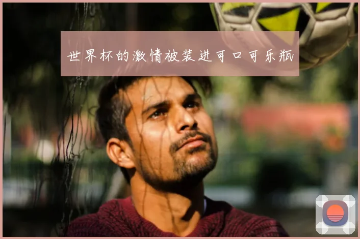 世界杯的激情被装进可口可乐瓶