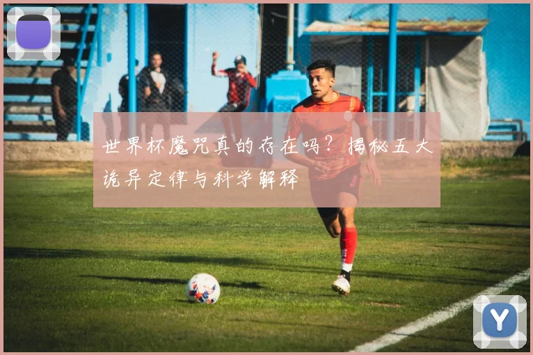 世界杯魔咒真的存在吗?揭秘五大诡异定律与科学解释