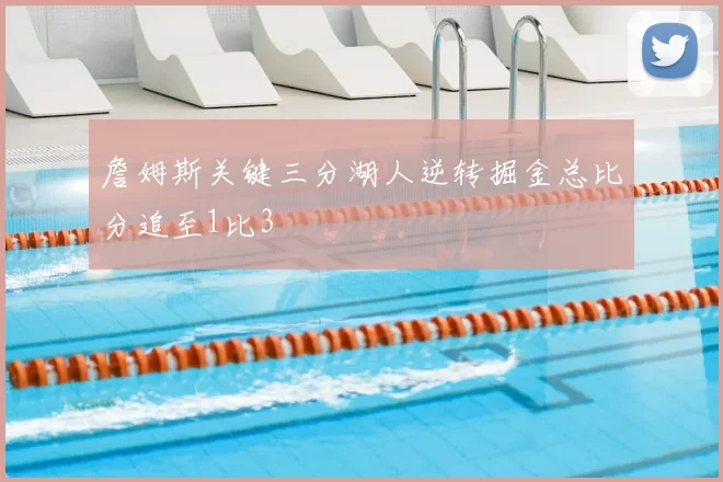 詹姆斯关键三分湖人逆转掘金总比分追至1比3