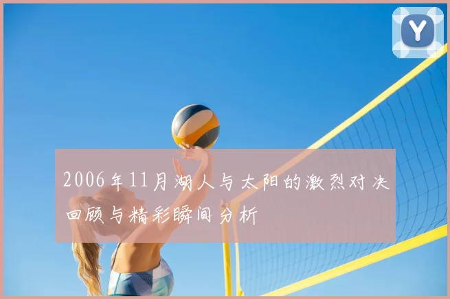 2006年11月湖人与太阳的激烈对决回顾与精彩瞬间分析