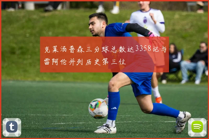 克莱汤普森三分球总数达3358记与雷阿伦并列历史第三位