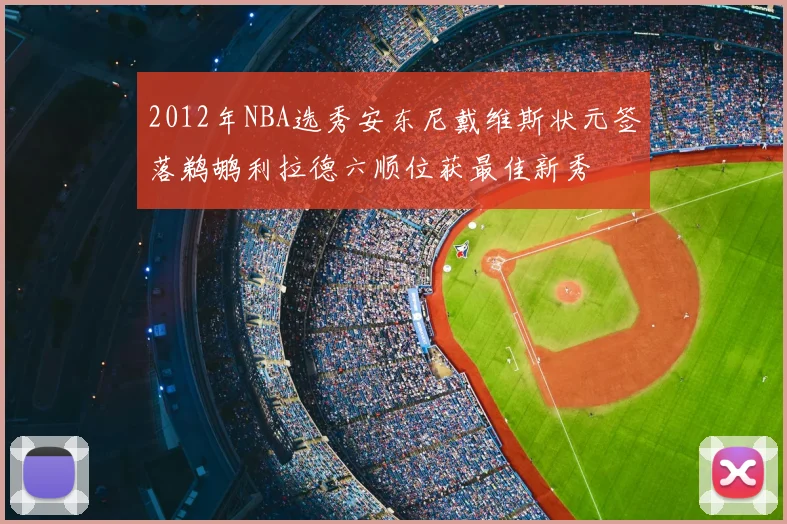 2012年NBA选秀安东尼戴维斯状元签落鹈鹕利拉德六顺位获最佳新秀