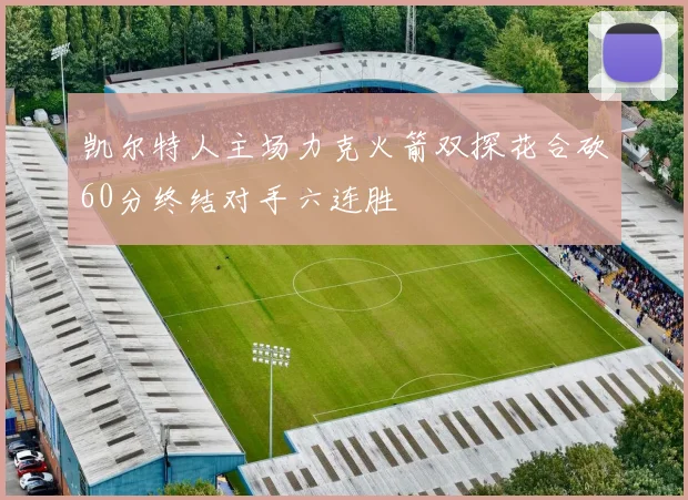 凯尔特人主场力克火箭双探花合砍60分终结对手六连胜