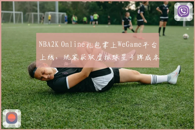 NBA2K Online礼包掌上WeGame平台上线，玩家获取虚拟球星卡牌成本下降