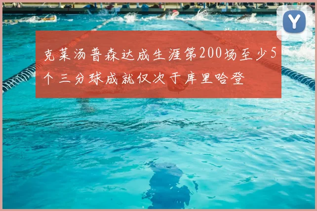 克莱汤普森达成生涯第200场至少5个三分球成就仅次于库里哈登