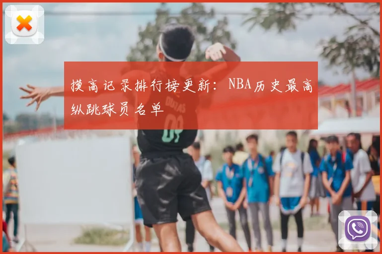 摸高记录排行榜更新:NBA历史最高纵跳球员名单
