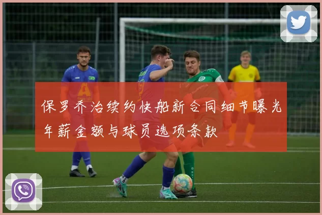保罗乔治续约快船新合同细节曝光年薪金额与球员选项条款