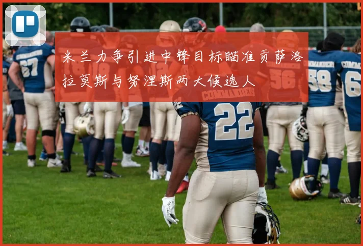 米兰力争引进中锋目标瞄准贡萨洛拉莫斯与努涅斯两大候选人