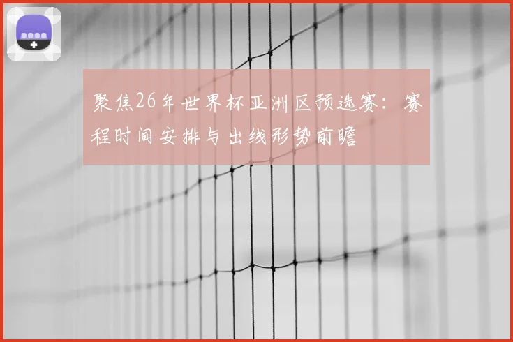 聚焦26年世界杯亚洲区预选赛:赛程时间安排与出线形势前瞻