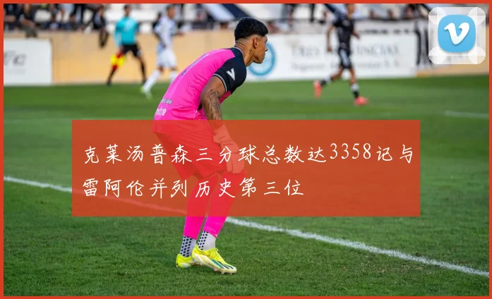 克莱汤普森三分球总数达3358记与雷阿伦并列历史第三位