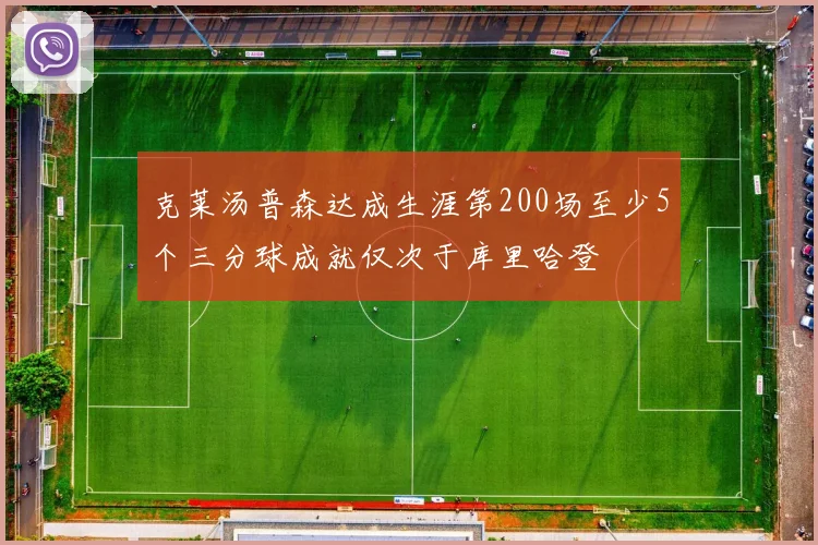 克莱汤普森达成生涯第200场至少5个三分球成就仅次于库里哈登
