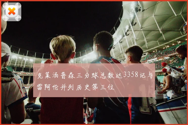 克莱汤普森三分球总数达3358记与雷阿伦并列历史第三位