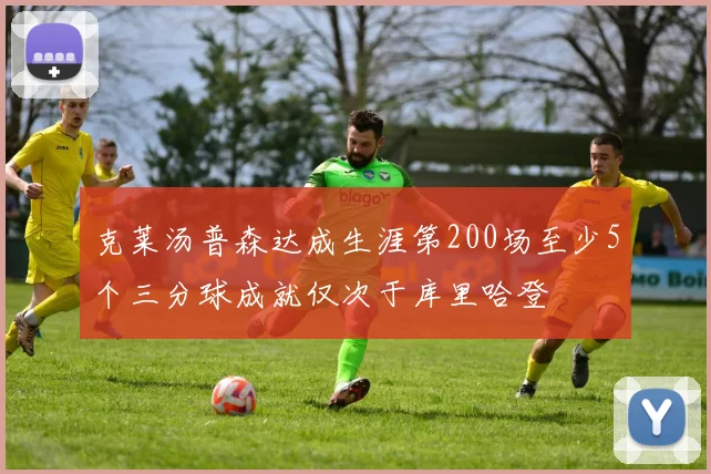 克莱汤普森达成生涯第200场至少5个三分球成就仅次于库里哈登