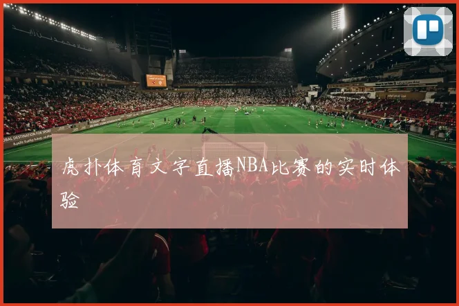 虎扑体育文字直播NBA比赛的实时体验