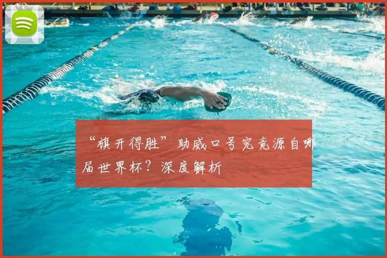 “旗开得胜”助威口号究竟源自哪届世界杯?深度解析