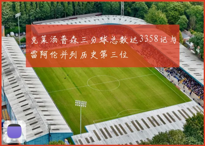 克莱汤普森三分球总数达3358记与雷阿伦并列历史第三位
