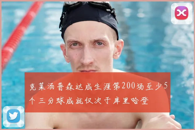 克莱汤普森达成生涯第200场至少5个三分球成就仅次于库里哈登