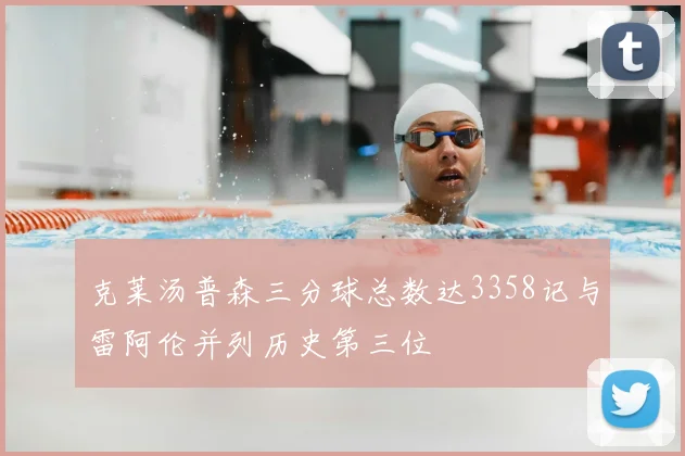 克莱汤普森三分球总数达3358记与雷阿伦并列历史第三位