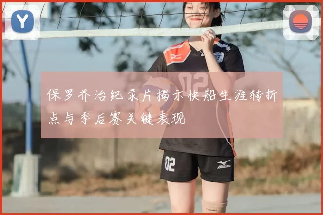 保罗乔治纪录片揭示快船生涯转折点与季后赛关键表现