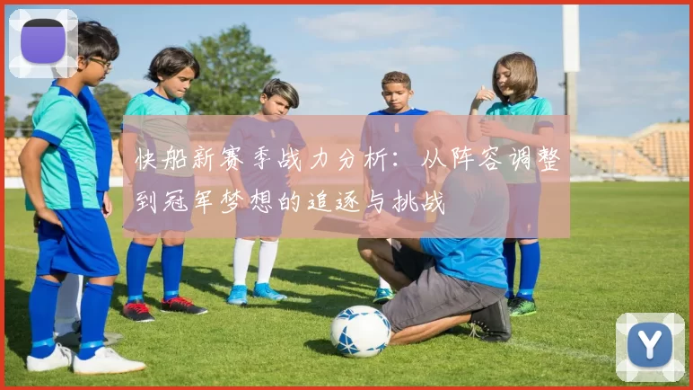 快船新赛季战力分析：从阵容调整到冠军梦想的追逐与挑战